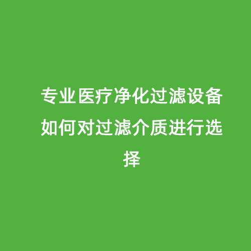 專業(yè)醫(yī)療凈化過濾設(shè)備如何對過濾介質(zhì)進行選擇