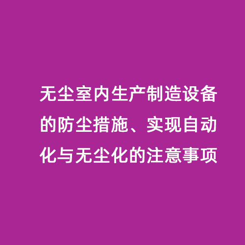 無塵室內生產制造設備的防塵措施、實現自動化與無塵化的注意事項