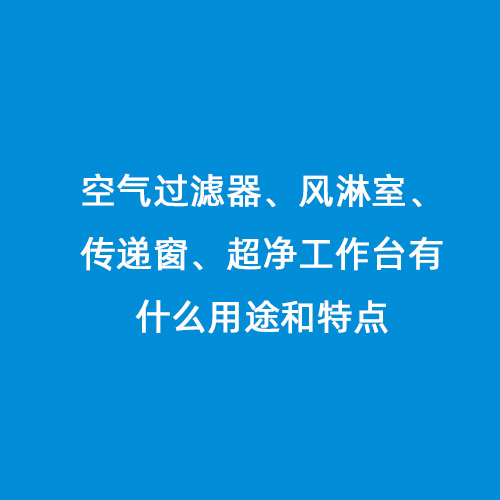 空氣過濾器、風(fēng)淋室、傳遞窗、超凈工作臺(tái)有什么用途和特點(diǎn)