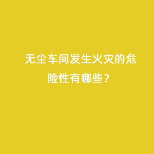 無塵車間發(fā)生火災(zāi)的危險(xiǎn)性有哪些？